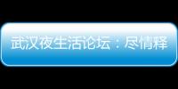 武汉夜生活论坛：尽情释放你的疯狂一面